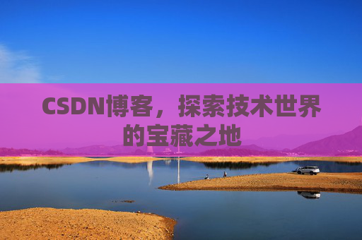 CSDN博客，探索技术世界的宝藏之地